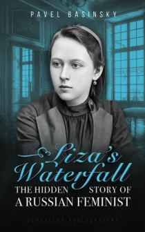 Liza’s Waterfall: The Hidden Story of a Russian Feminist by Pavel Basinsky